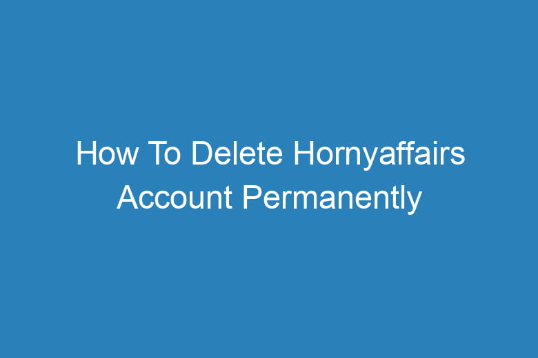 how to delete hornyaffairs account permanently 15193