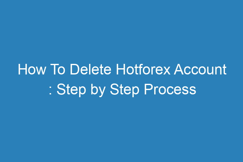 how to delete hotforex account step by step process 15199