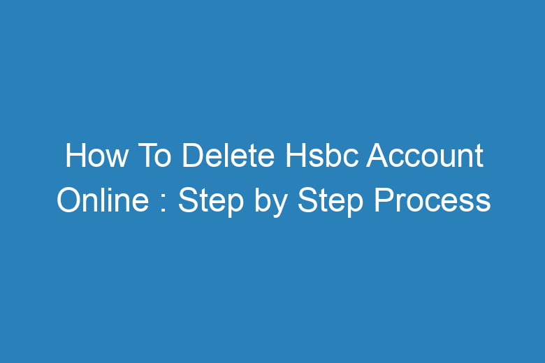 how to delete hsbc account online step by step process 15217