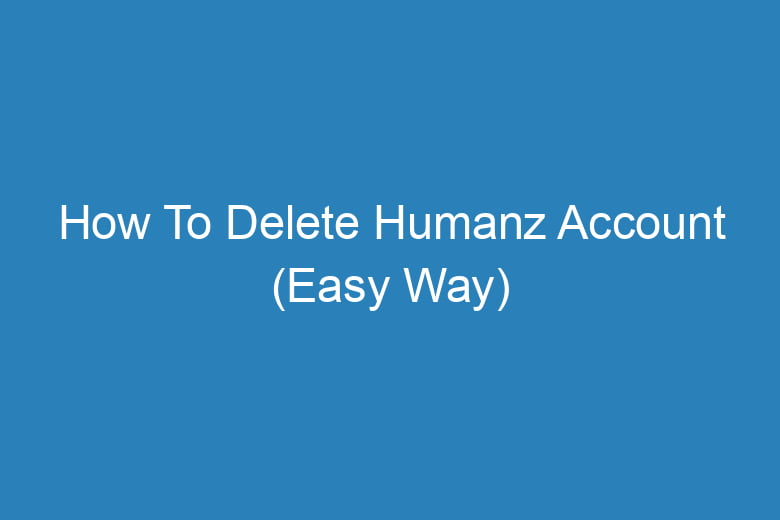 how to delete humanz account easy way 15233
