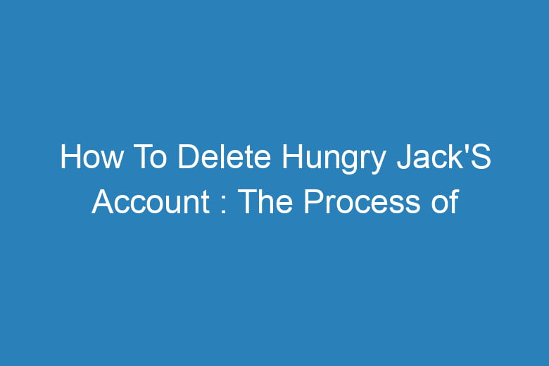 how to delete hungry jacks account the process of deleting 15240