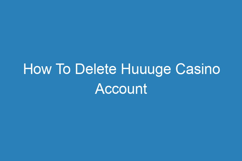 how to delete huuuge casino account 15250