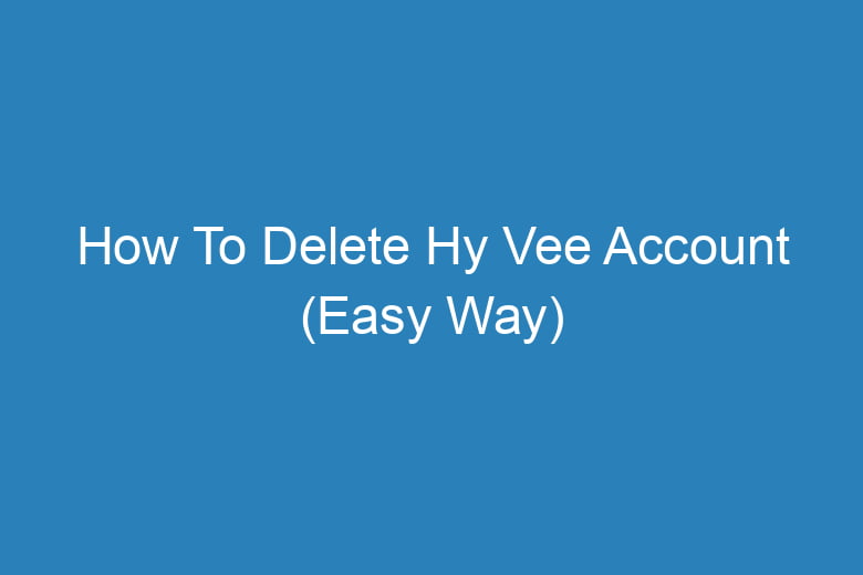 how to delete hy vee account easy way 15251
