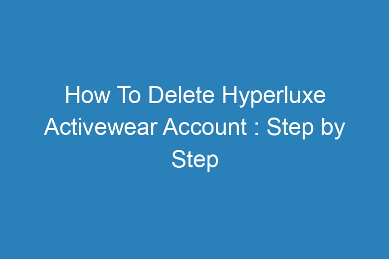 how to delete hyperluxe activewear account step by step process 15262