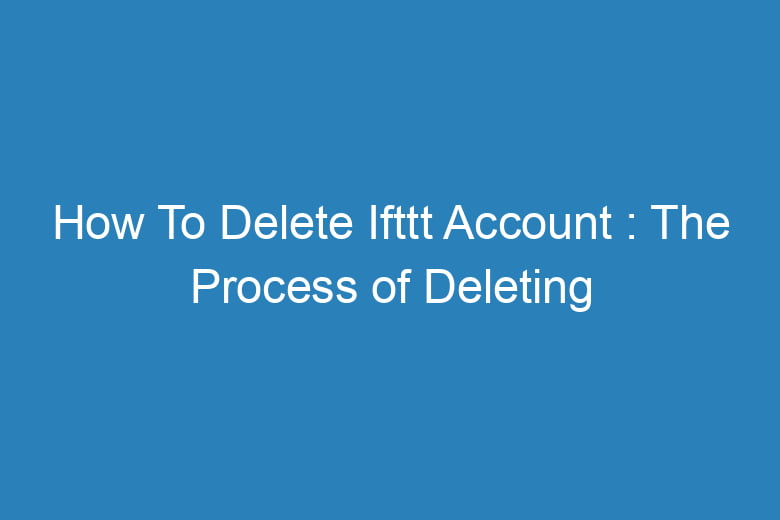 how to delete ifttt account the process of deleting 15285