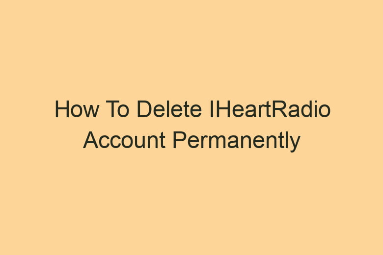 how to delete iheartradio account permanently 2827