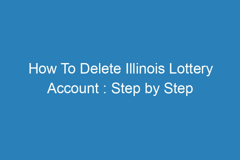 how to delete illinois lottery account step by step process 15298