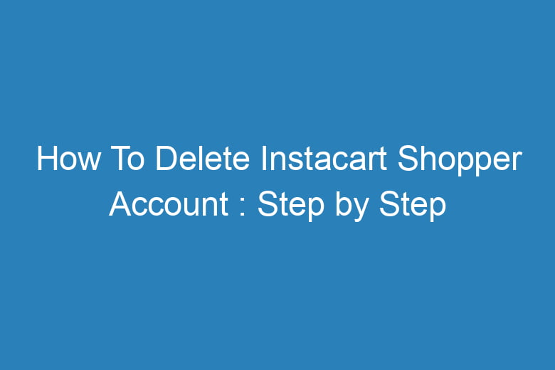how to delete instacart shopper account step by step process 15334