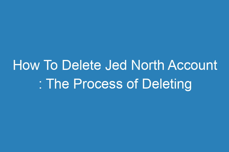 how to delete jed north account the process of deleting 15413