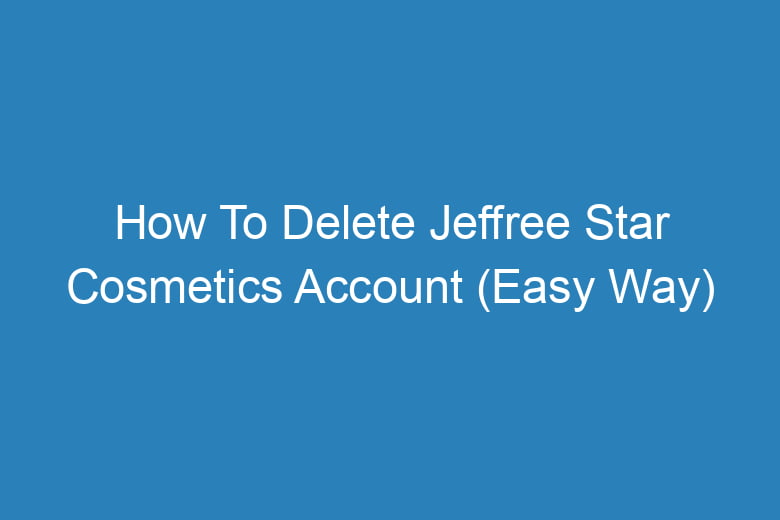how to delete jeffree star cosmetics account easy way 15415