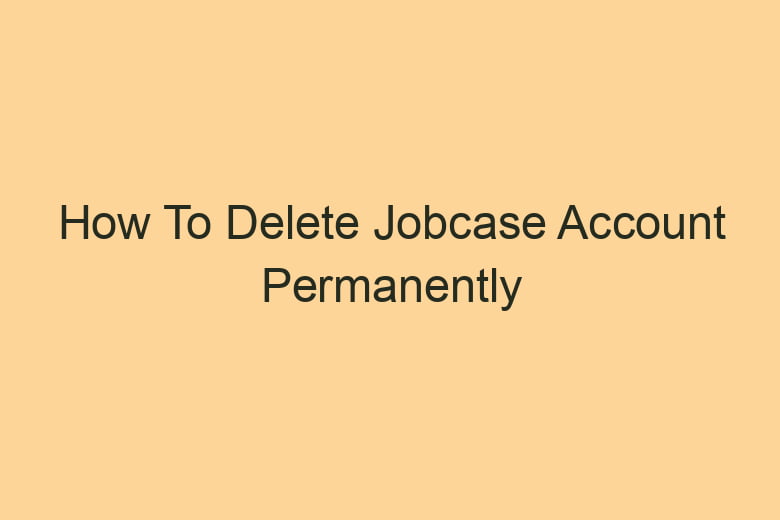 how to delete jobcase account permanently 2860