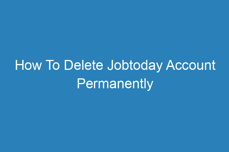 how to delete jobtoday account permanently 15447