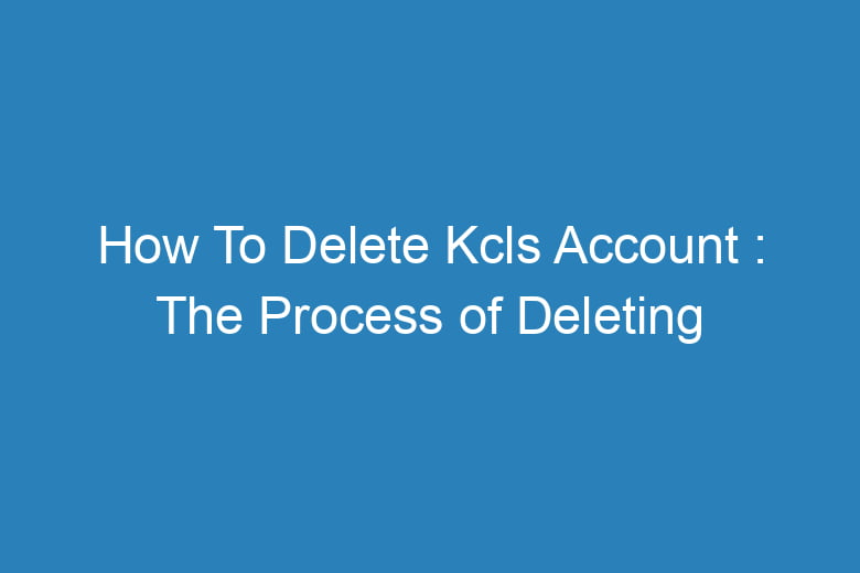 how to delete kcls account the process of deleting 15521
