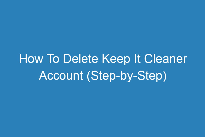 how to delete keep it cleaner account step by step 15526