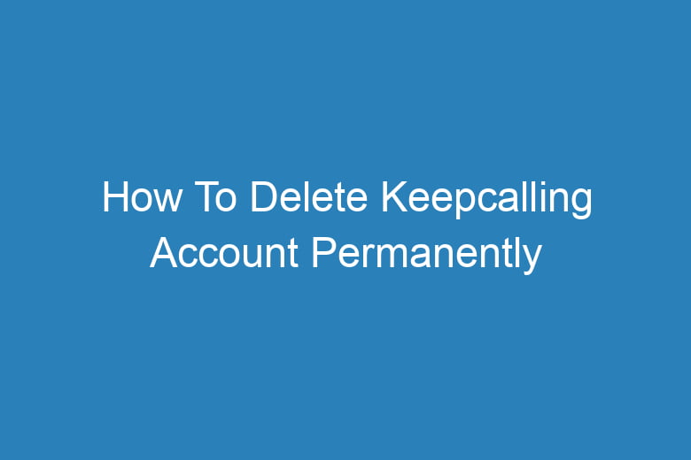 how to delete keepcalling account permanently 15528