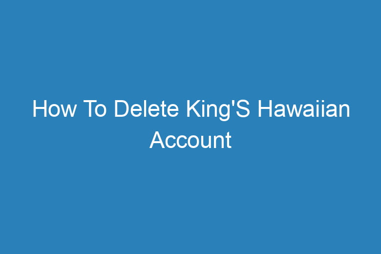 how to delete kings hawaiian account 15549