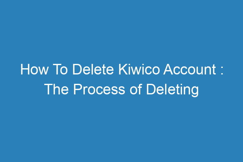 how to delete kiwico account the process of deleting 15566