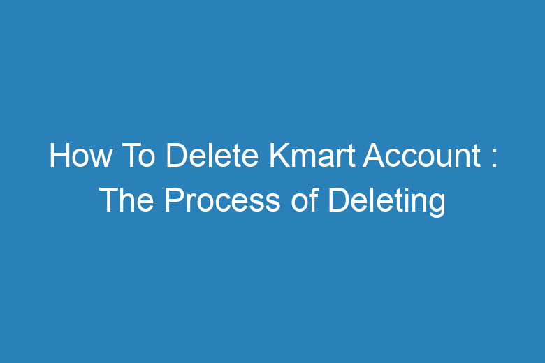 how to delete kmart account the process of deleting 15575