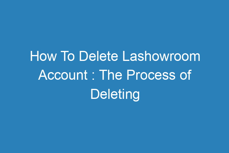 how to delete lashowroom account the process of deleting 15629