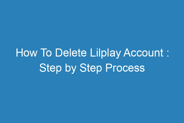 how to delete lilplay account step by step process 15705