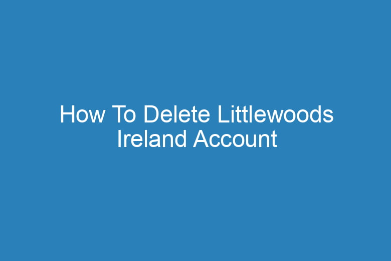how to delete littlewoods ireland account 15727