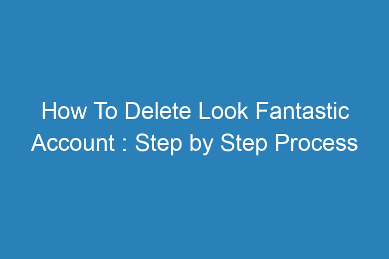 how to delete look fantastic account step by step process 15750