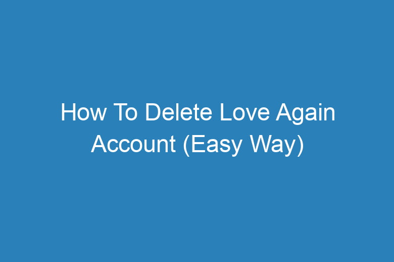 how to delete love again account easy way 15766