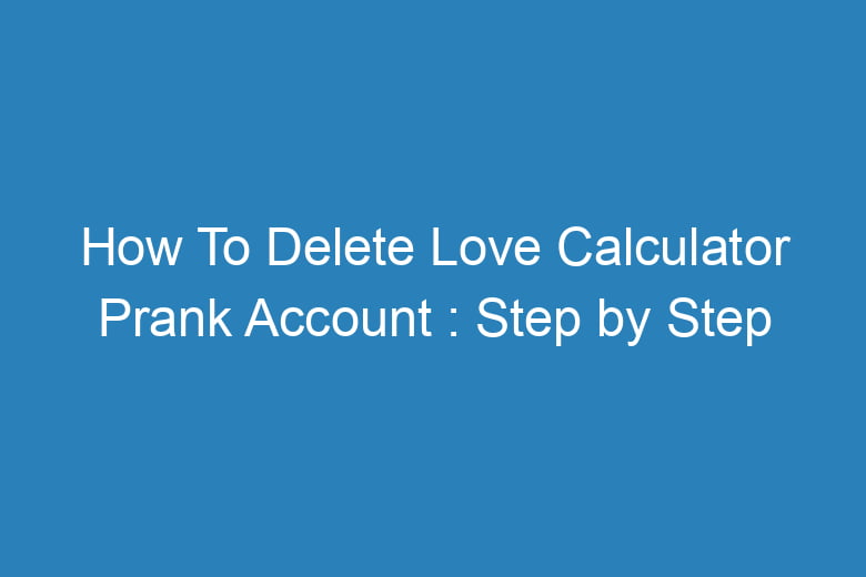 how to delete love calculator prank account step by step process 15768
