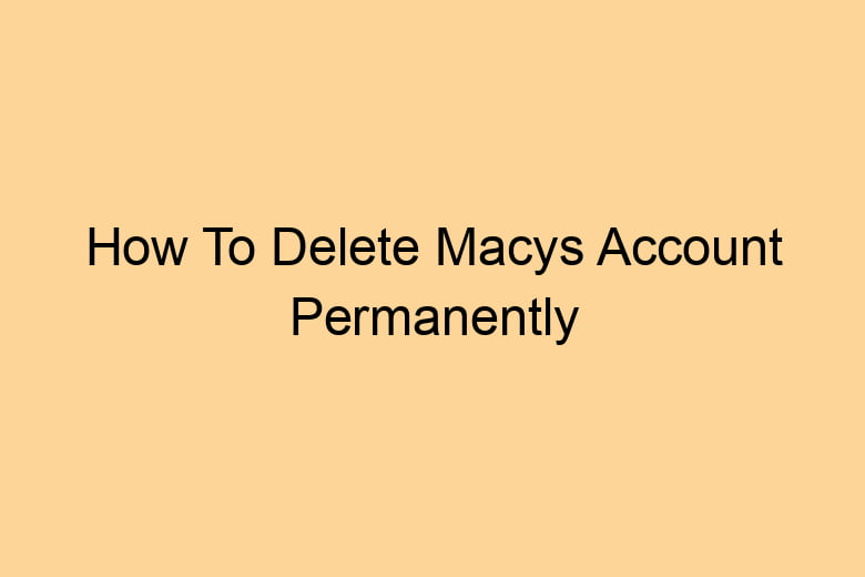 how to delete macys account permanently 2699