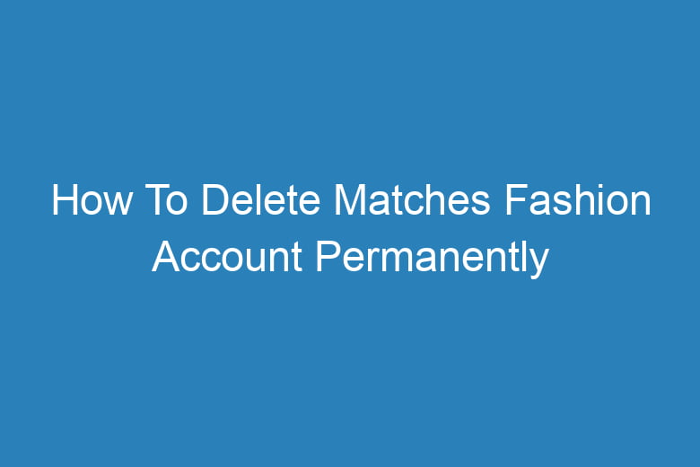 how to delete matches fashion account permanently 15861