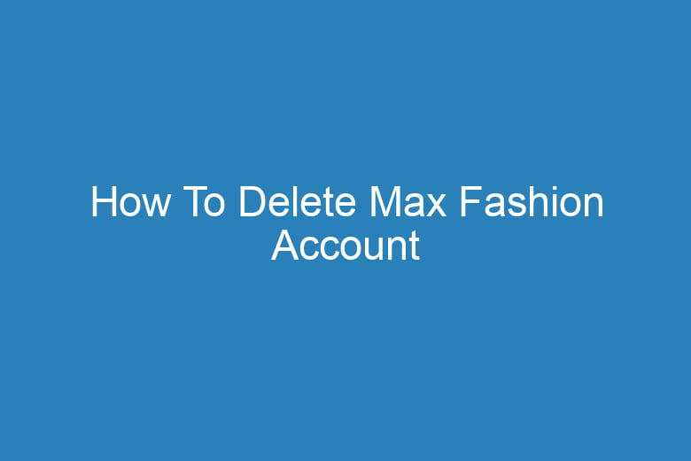 how to delete max fashion account 15864