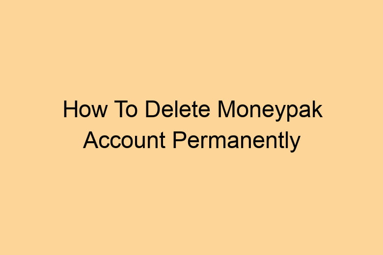 how to delete moneypak account permanently 2710