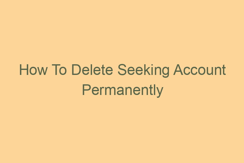 how to delete seeking account permanently 2764