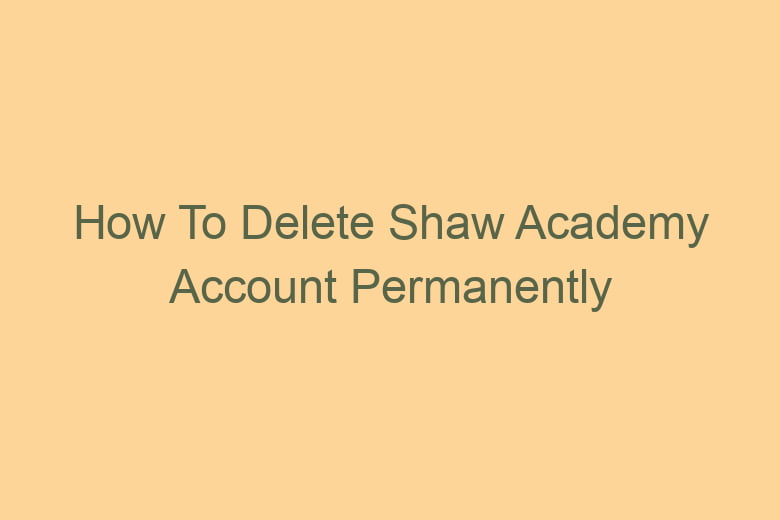 how to delete shaw academy account permanently 2768