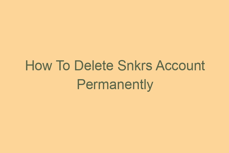 how to delete snkrs account permanently 2775