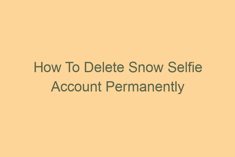 how to delete snow selfie account permanently 2777