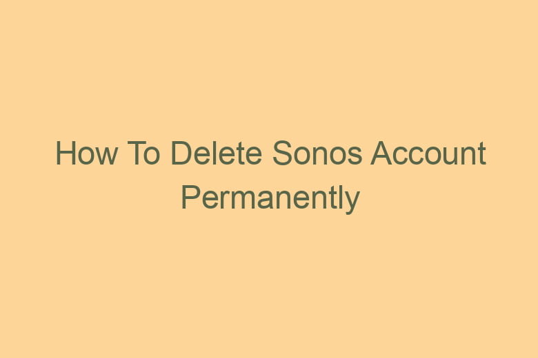 Link hvad som helst Skyldig How To Delete Sonos Account Permanently - Tech Insider Lab