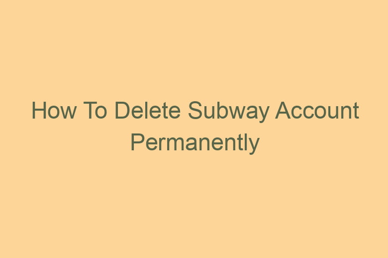 how to delete subway account permanently 2781