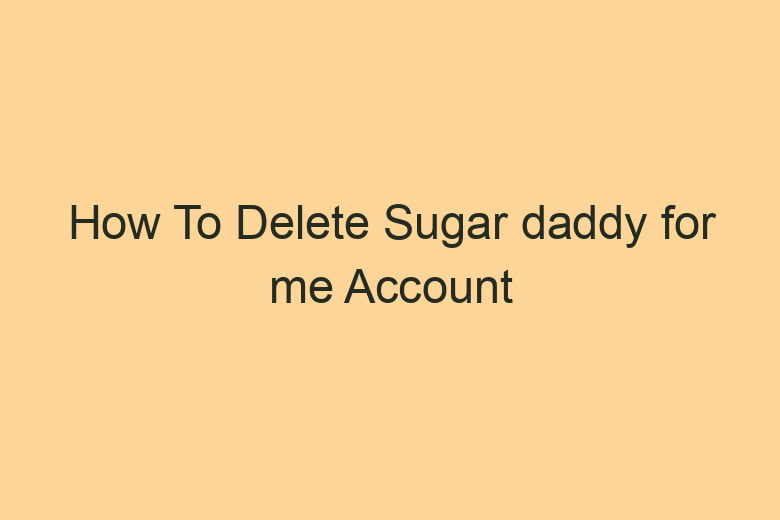 how to delete sugar daddy for me account permanently 2841