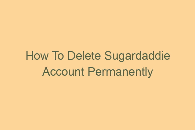 how to delete sugardaddie account permanently 2782
