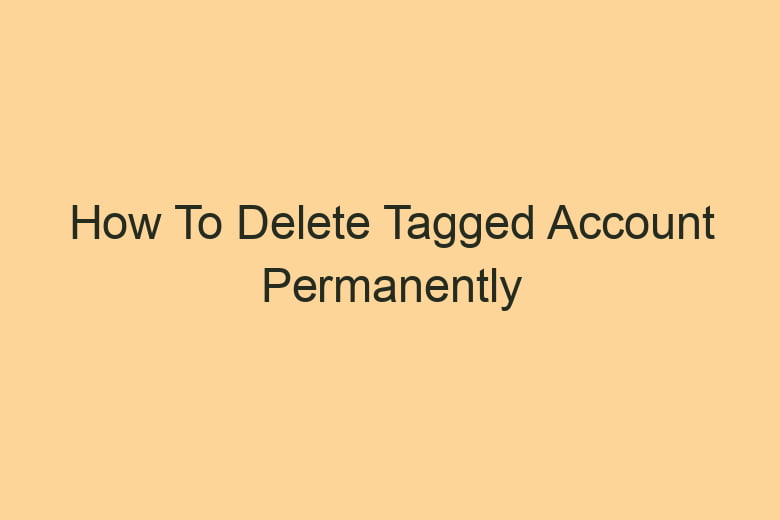 how to delete tagged account permanently 2842