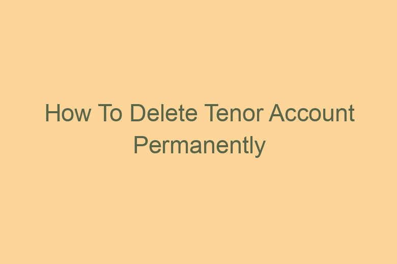 how to delete tenor account permanently 2791
