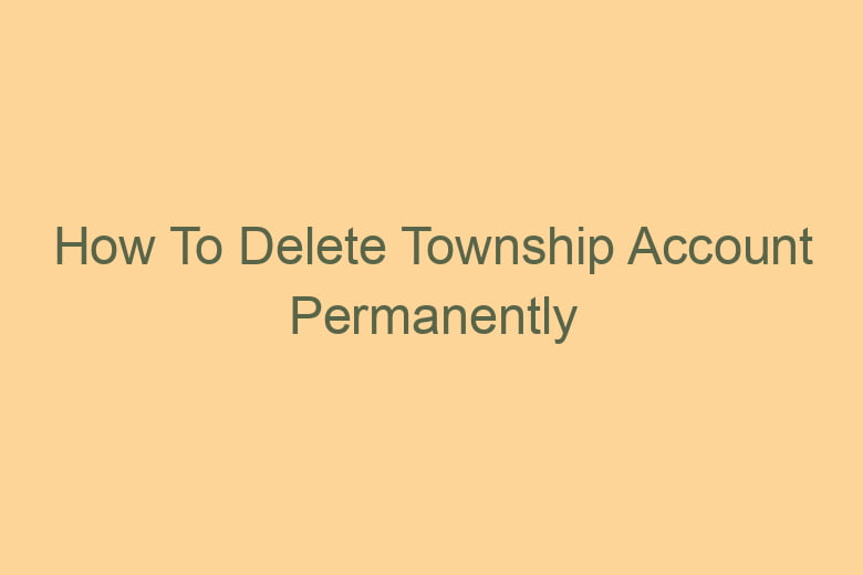 how to delete township account permanently 2796