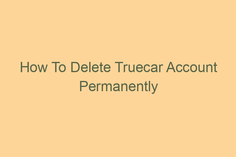 how to delete truecar account permanently 2798