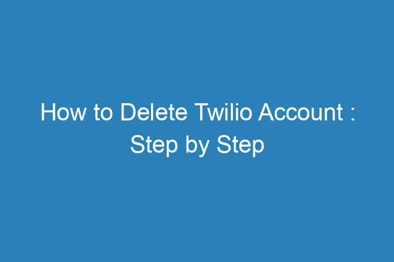 how to delete twilio account step by step deleting process 1325