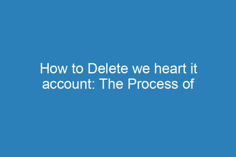 how to delete we heart it account the process of deleting 1339