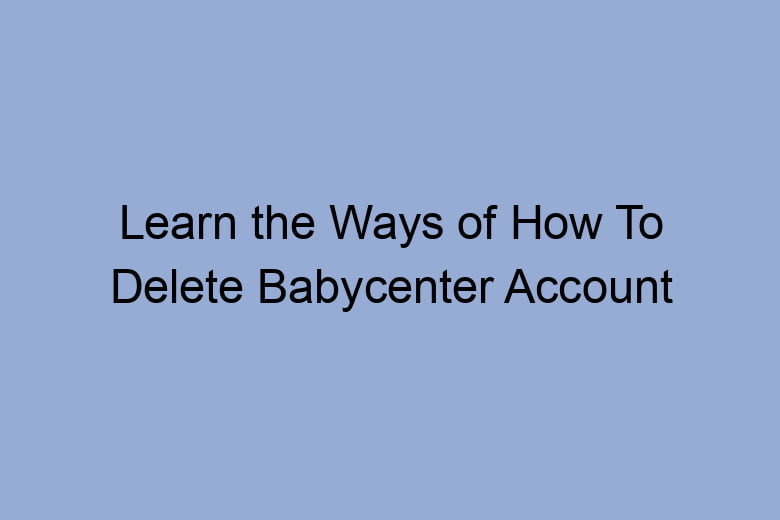 learn the ways of how to delete babycenter account 2647