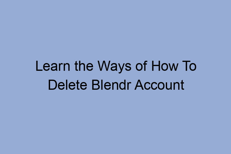 learn the ways of how to delete blendr account 2648