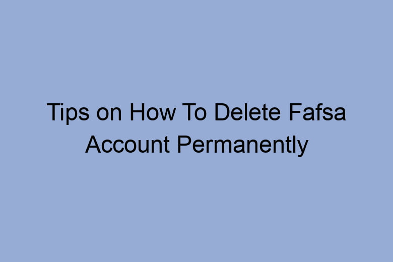 tips on how to delete fafsa account permanently 2668