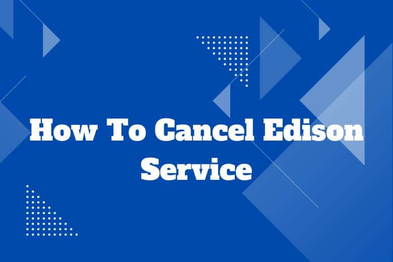 How To Cancel Edison Service